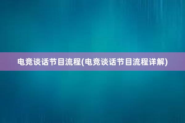 电竞谈话节目流程(电竞谈话节目流程详解)