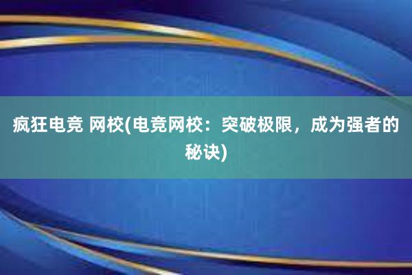 疯狂电竞 网校(电竞网校：突破极限，成为强者的秘诀)