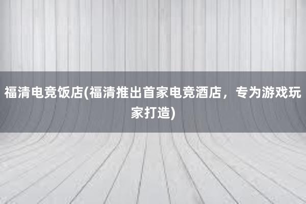 福清电竞饭店(福清推出首家电竞酒店，专为游戏玩家打造)