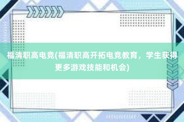 福清职高电竞(福清职高开拓电竞教育，学生获得更多游戏技能和机会)