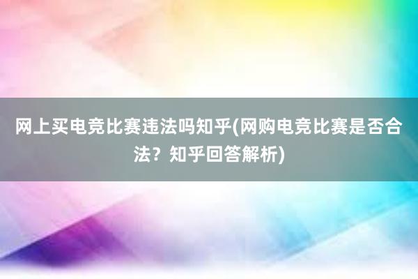 网上买电竞比赛违法吗知乎(网购电竞比赛是否合法？知乎回答解析)