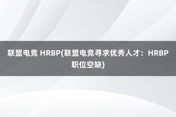 联盟电竞 HRBP(联盟电竞寻求优秀人才：HRBP职位空缺)