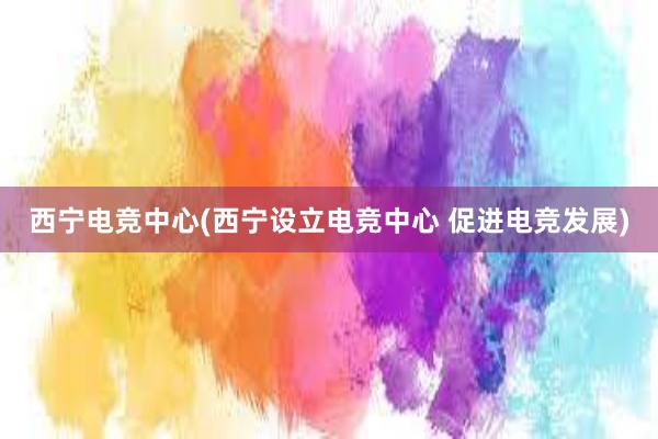 西宁电竞中心(西宁设立电竞中心 促进电竞发展)