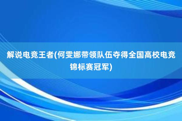 解说电竞王者(何雯娜带领队伍夺得全国高校电竞锦标赛冠军)