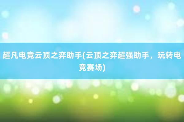 超凡电竞云顶之弈助手(云顶之弈超强助手，玩转电竞赛场)