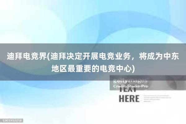 迪拜电竞界(迪拜决定开展电竞业务，将成为中东地区最重要的电竞中心)