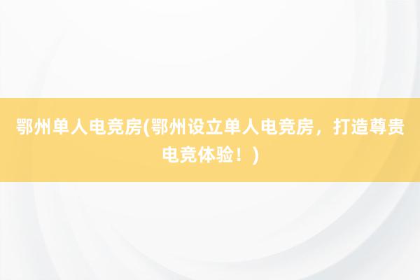 鄂州单人电竞房(鄂州设立单人电竞房，打造尊贵电竞体验！)