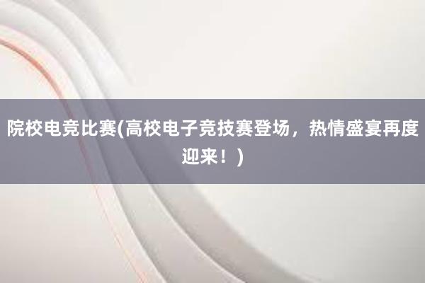 院校电竞比赛(高校电子竞技赛登场，热情盛宴再度迎来！)