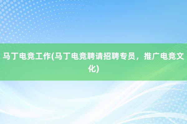 马丁电竞工作(马丁电竞聘请招聘专员，推广电竞文化)