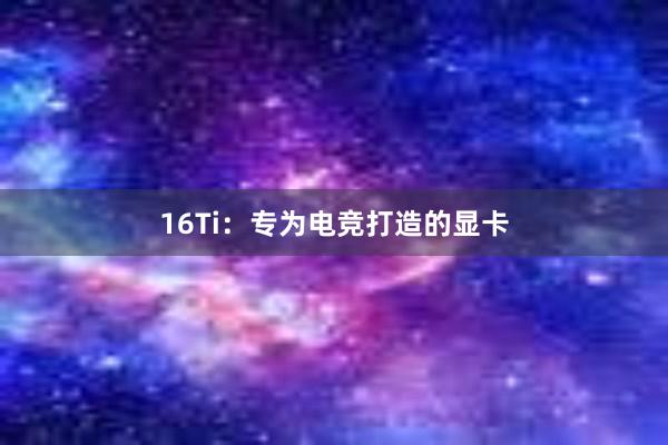 16Ti：专为电竞打造的显卡