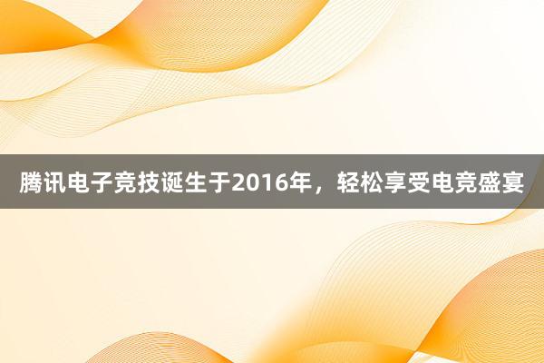 腾讯电子竞技诞生于2016年，轻松享受电竞盛宴