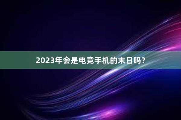 2023年会是电竞手机的末日吗？