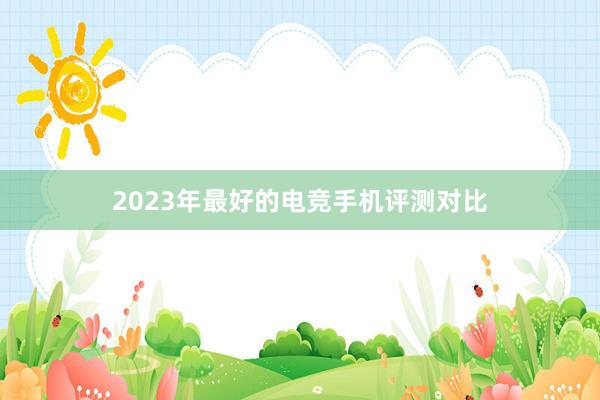 2023年最好的电竞手机评测对比