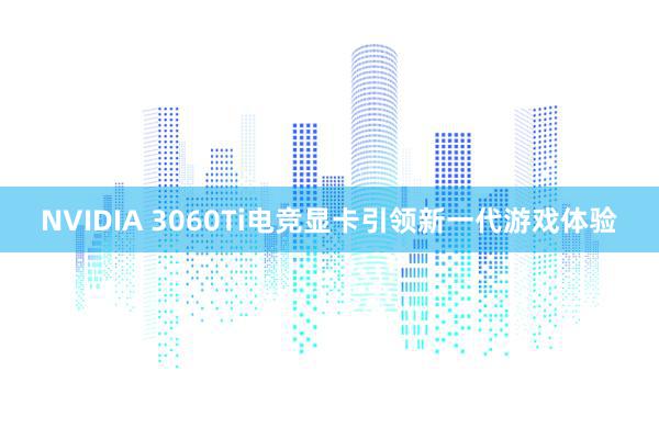 NVIDIA 3060Ti电竞显卡引领新一代游戏体验