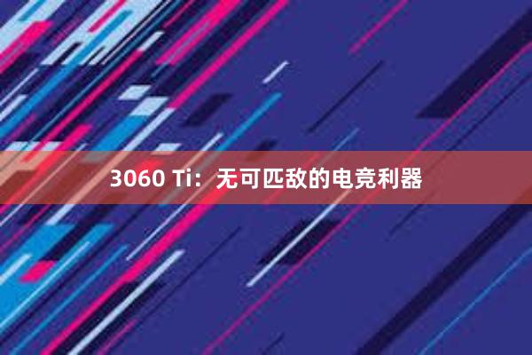 3060 Ti：无可匹敌的电竞利器