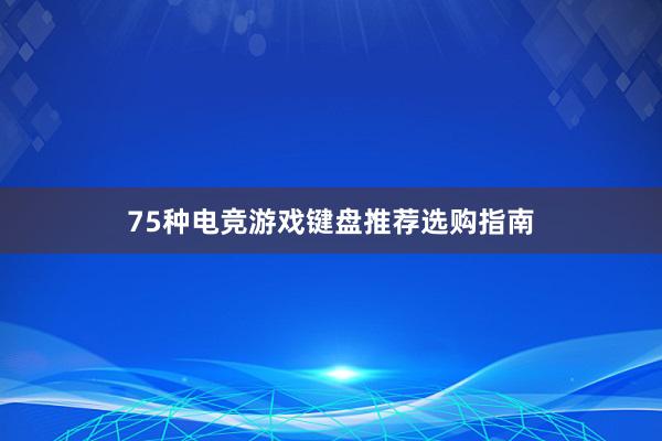 75种电竞游戏键盘推荐选购指南