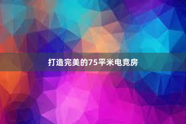 打造完美的75平米电竞房