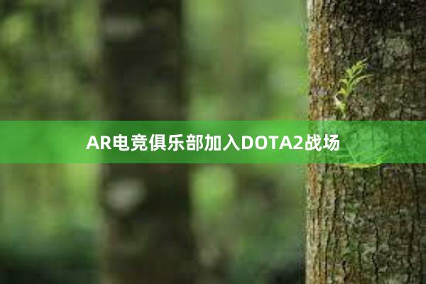 AR电竞俱乐部加入DOTA2战场