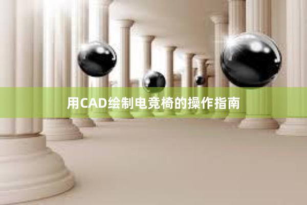 用CAD绘制电竞椅的操作指南