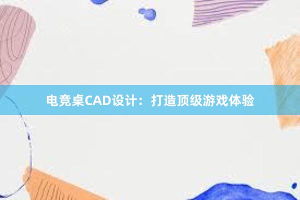 电竞桌CAD设计：打造顶级游戏体验