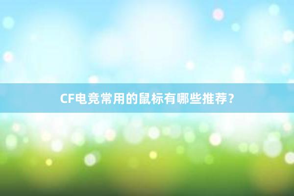 CF电竞常用的鼠标有哪些推荐？