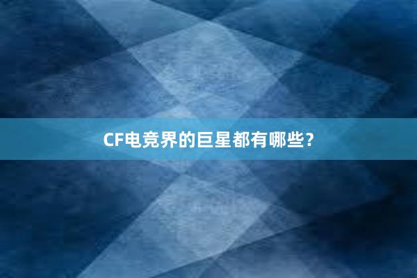 CF电竞界的巨星都有哪些？