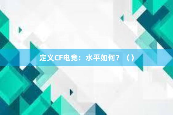 定义CF电竞：水平如何？（）