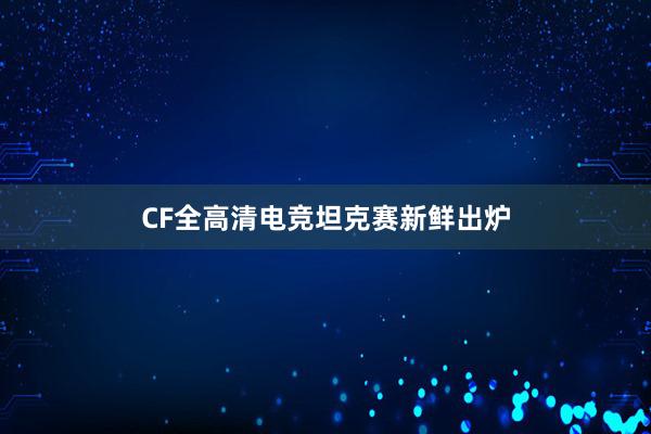 CF全高清电竞坦克赛新鲜出炉