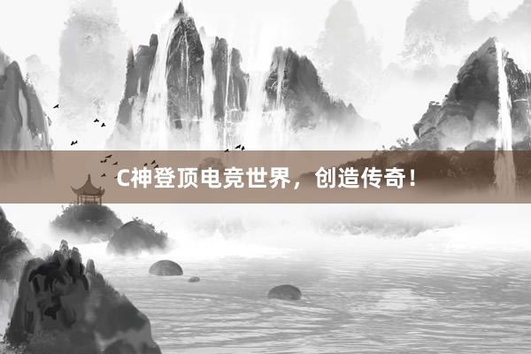 C神登顶电竞世界，创造传奇！