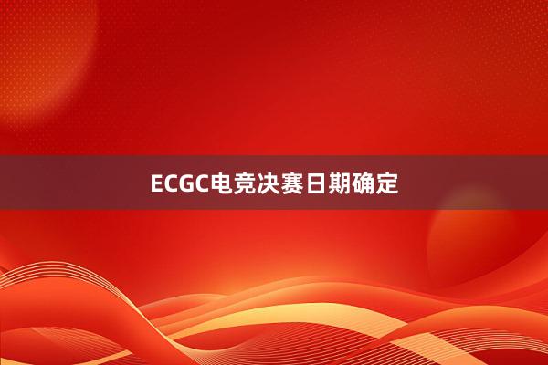 ECGC电竞决赛日期确定