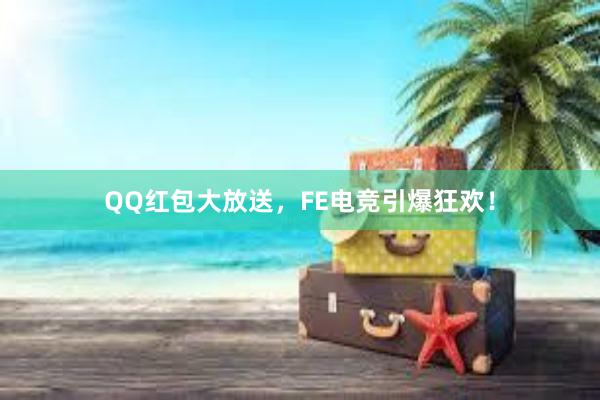 QQ红包大放送，FE电竞引爆狂欢！