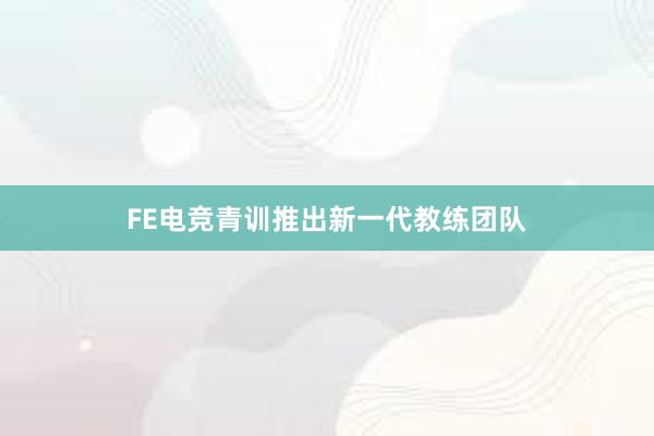 FE电竞青训推出新一代教练团队