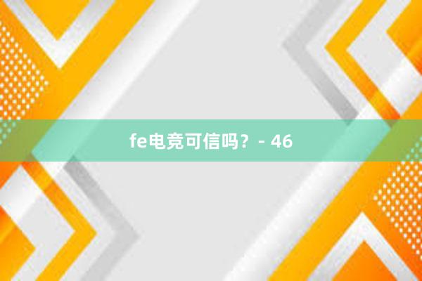 fe电竞可信吗？- 46