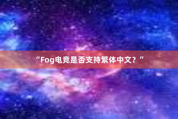 “Fog电竞是否支持繁体中文？”