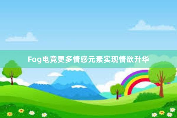 Fog电竞更多情感元素实现情欲升华