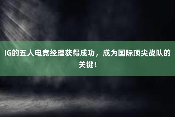 IG的五人电竞经理获得成功，成为国际顶尖战队的关键！