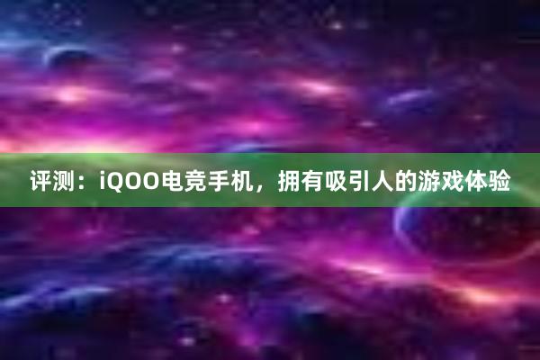 评测：iQOO电竞手机，拥有吸引人的游戏体验