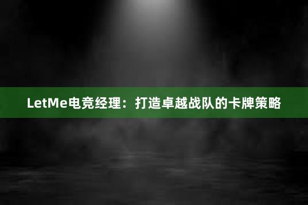 LetMe电竞经理：打造卓越战队的卡牌策略