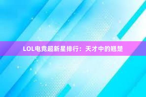 LOL电竞超新星排行：天才中的翘楚