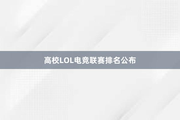 高校LOL电竞联赛排名公布