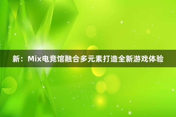 新：Mix电竞馆融合多元素打造全新游戏体验