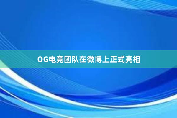 OG电竞团队在微博上正式亮相