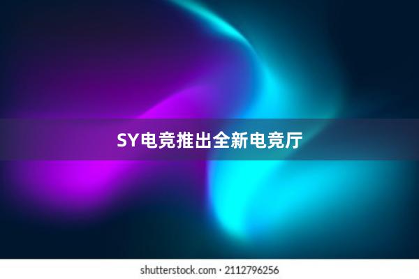 SY电竞推出全新电竞厅