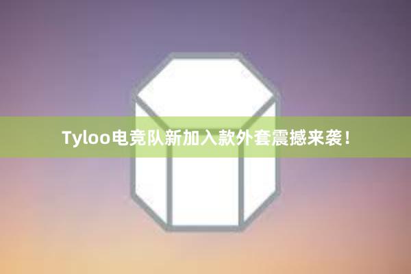 Tyloo电竞队新加入款外套震撼来袭！