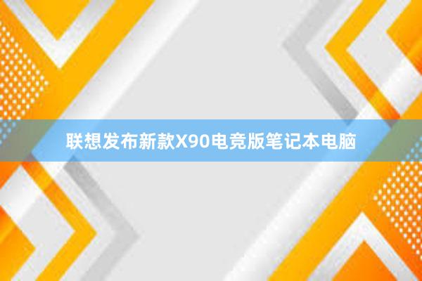 联想发布新款X90电竞版笔记本电脑