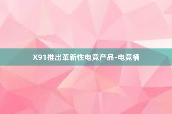 X91推出革新性电竞产品-电竞桶