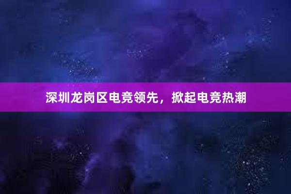 深圳龙岗区电竞领先，掀起电竞热潮