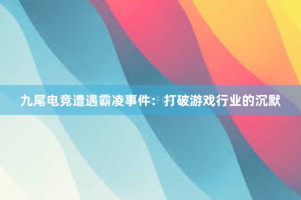 九尾电竞遭遇霸凌事件：打破游戏行业的沉默