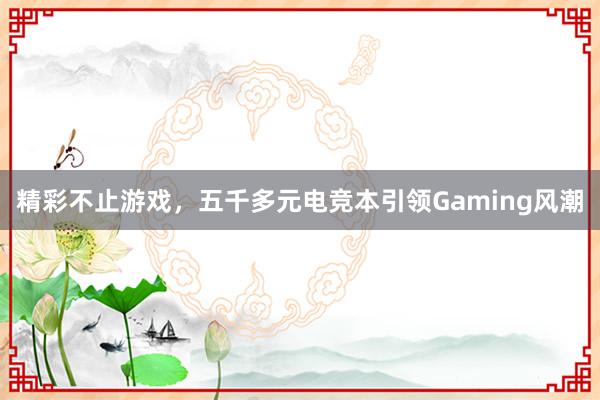 精彩不止游戏，五千多元电竞本引领Gaming风潮