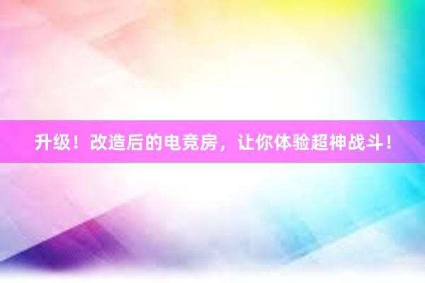 升级！改造后的电竞房，让你体验超神战斗！